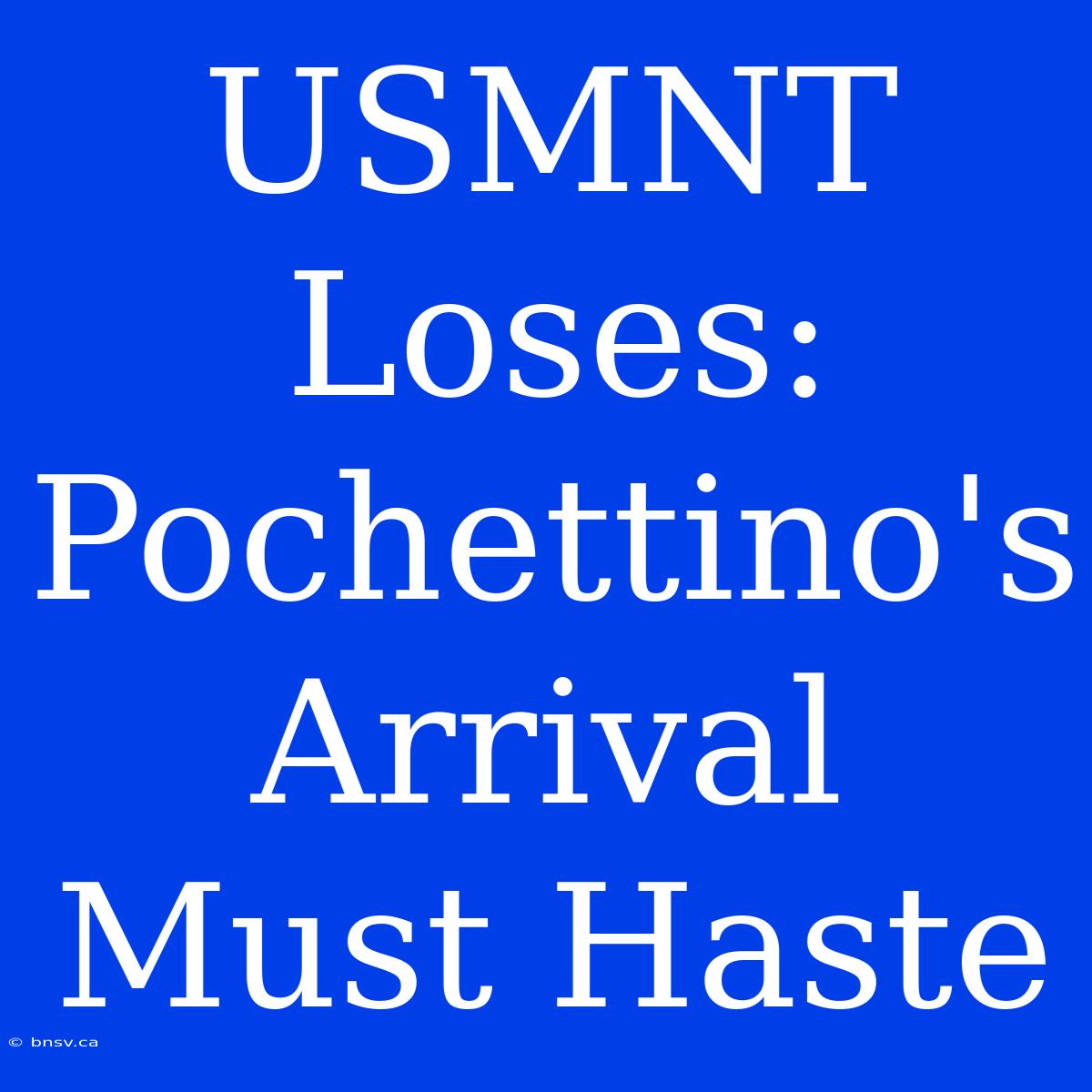 USMNT Loses: Pochettino's Arrival Must Haste