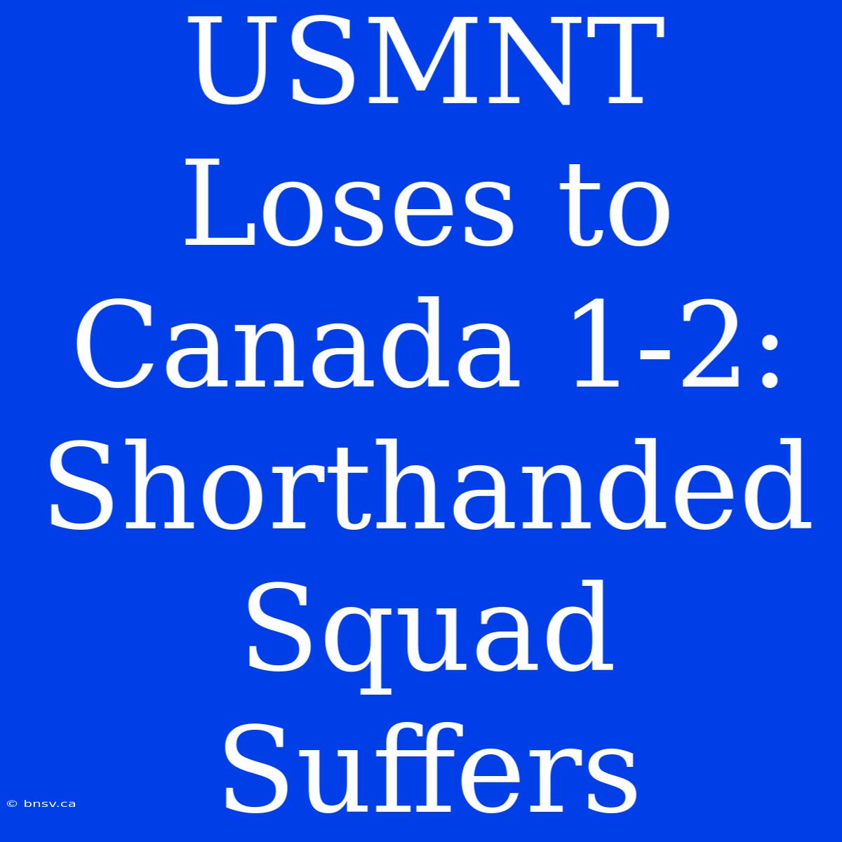 USMNT Loses To Canada 1-2: Shorthanded Squad Suffers