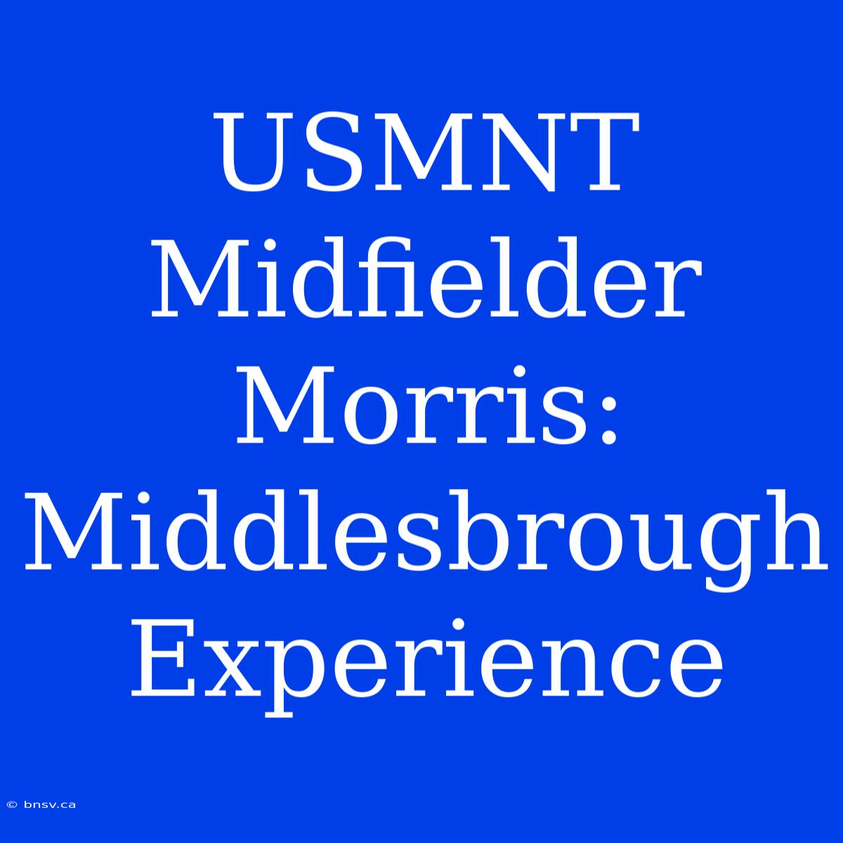 USMNT Midfielder Morris: Middlesbrough Experience