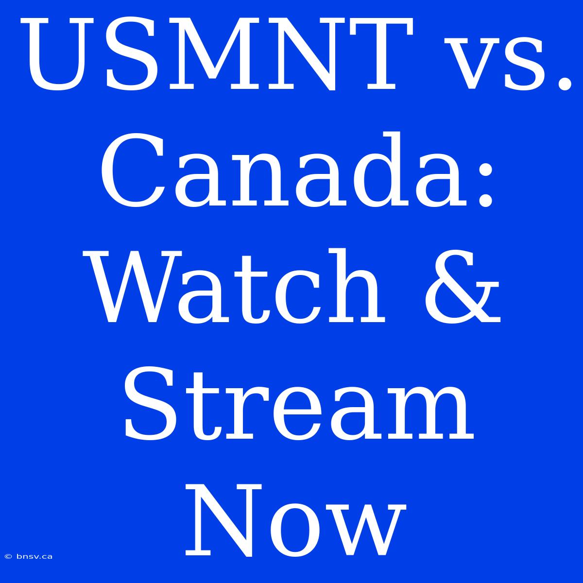 USMNT Vs. Canada: Watch & Stream Now