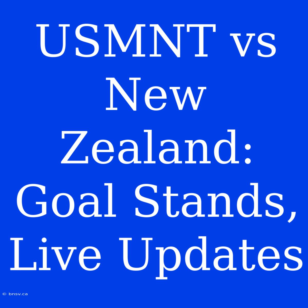 USMNT Vs New Zealand: Goal Stands, Live Updates