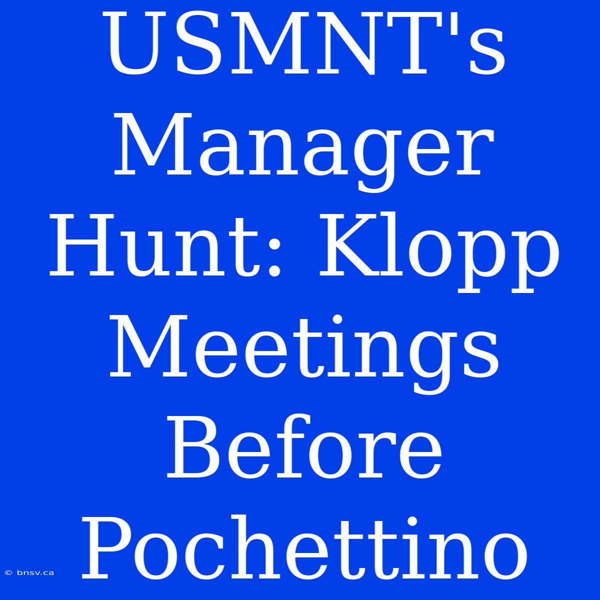 USMNT's Manager Hunt: Klopp Meetings Before Pochettino