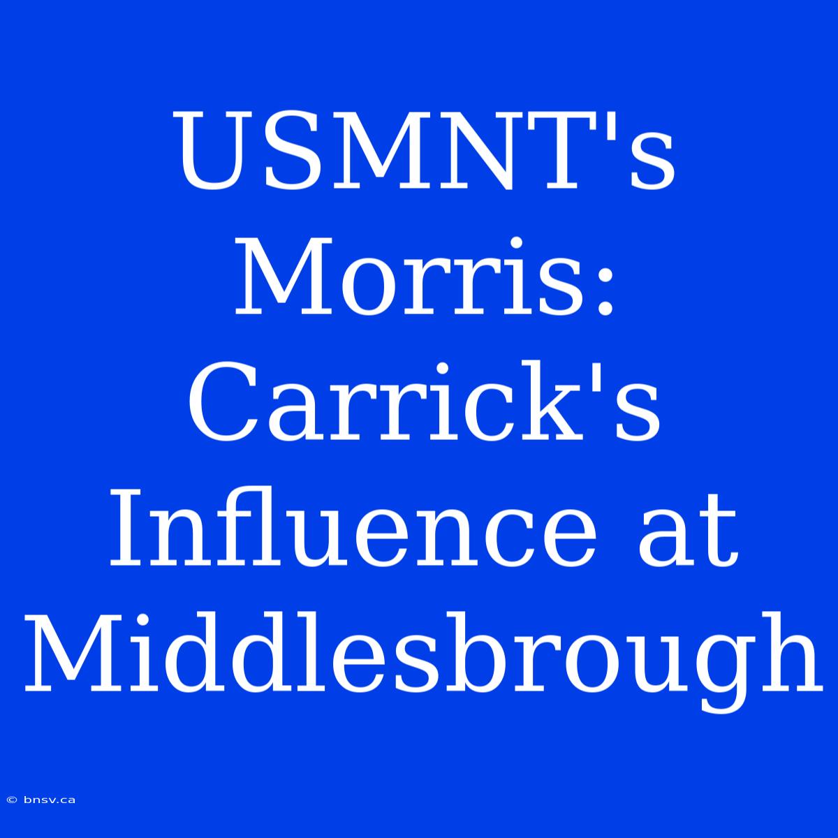 USMNT's Morris: Carrick's Influence At Middlesbrough