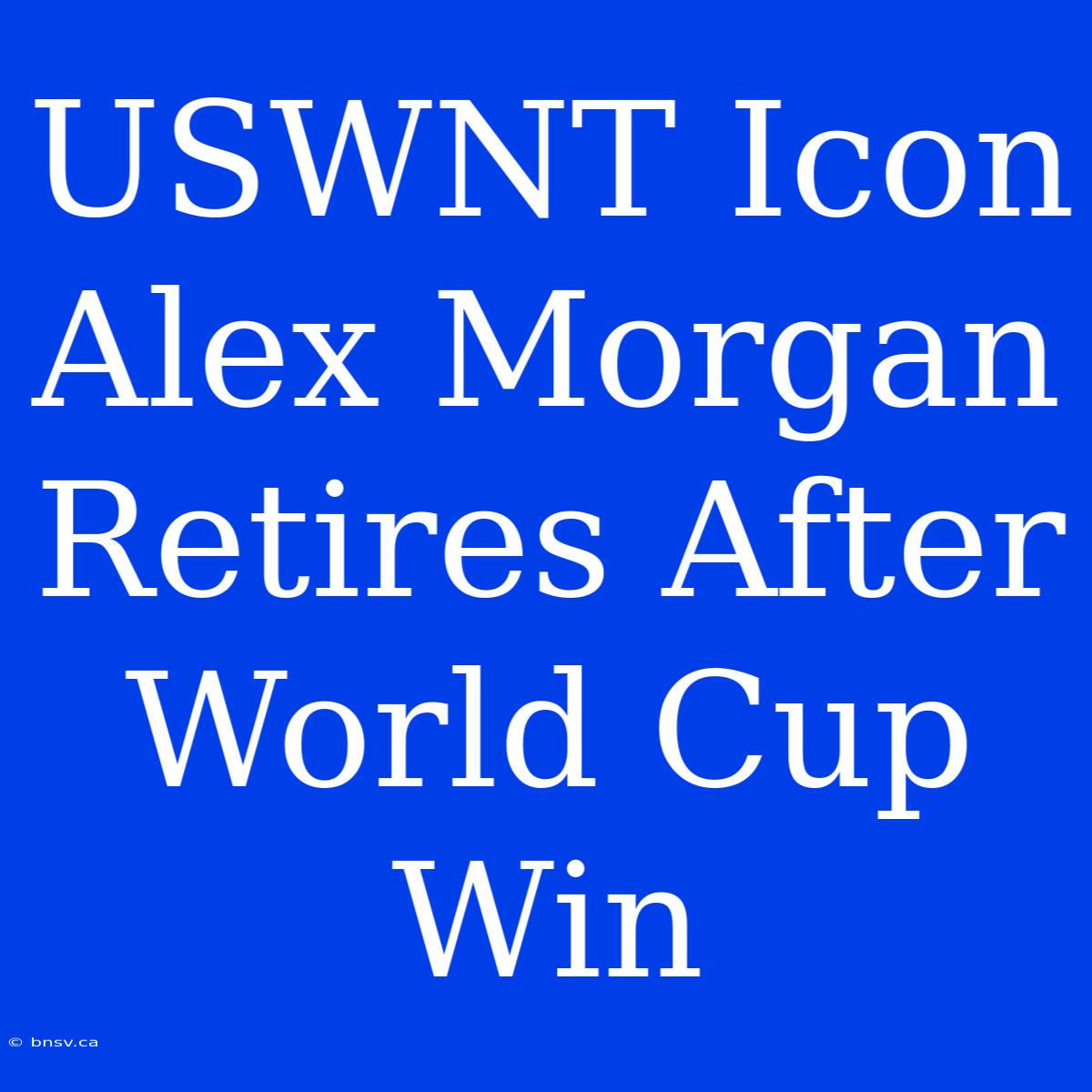 USWNT Icon Alex Morgan Retires After World Cup Win