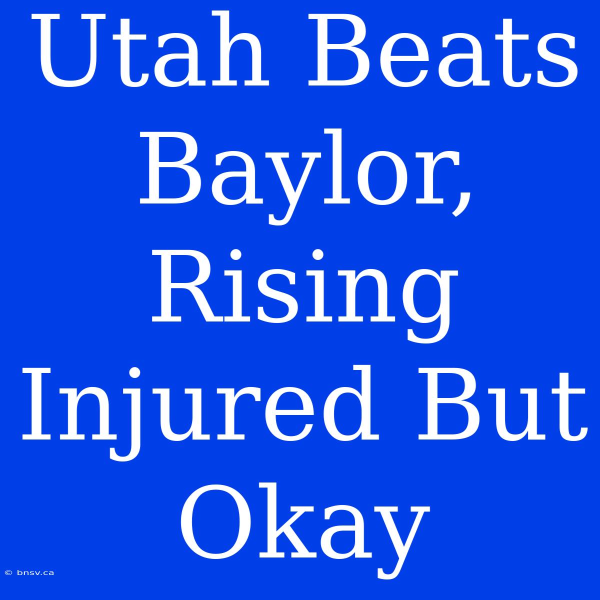 Utah Beats Baylor, Rising Injured But Okay