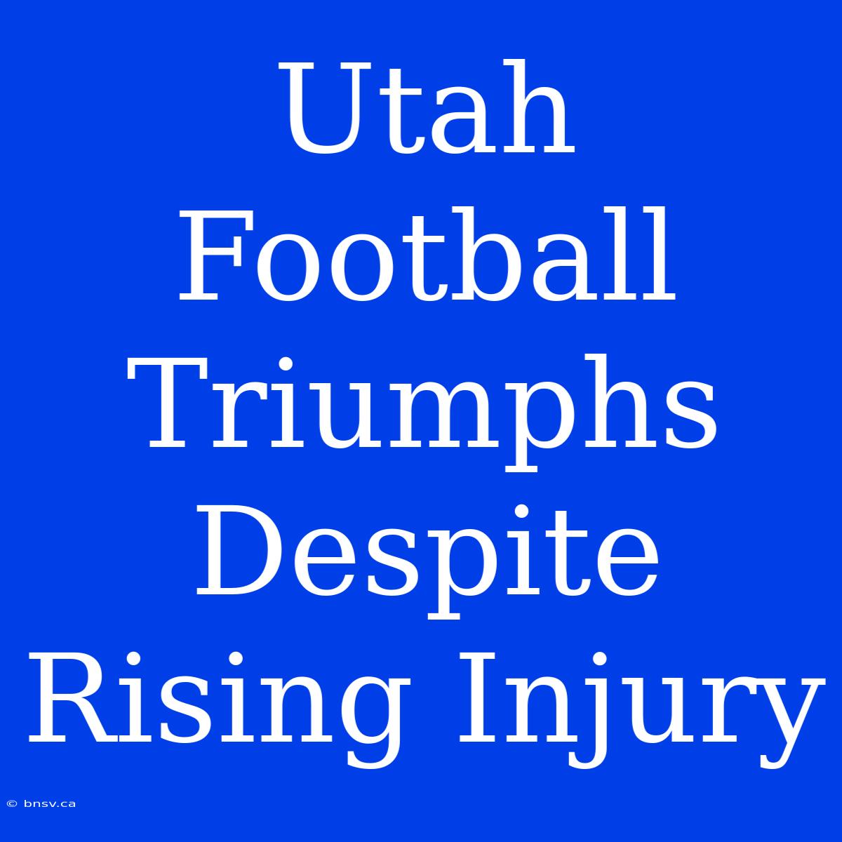 Utah Football Triumphs Despite Rising Injury