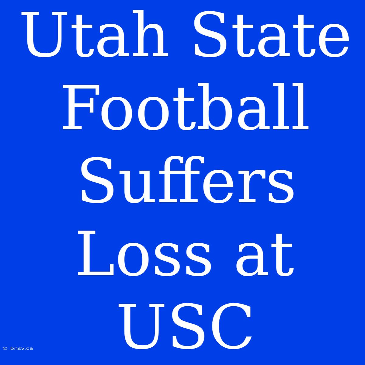 Utah State Football Suffers Loss At USC