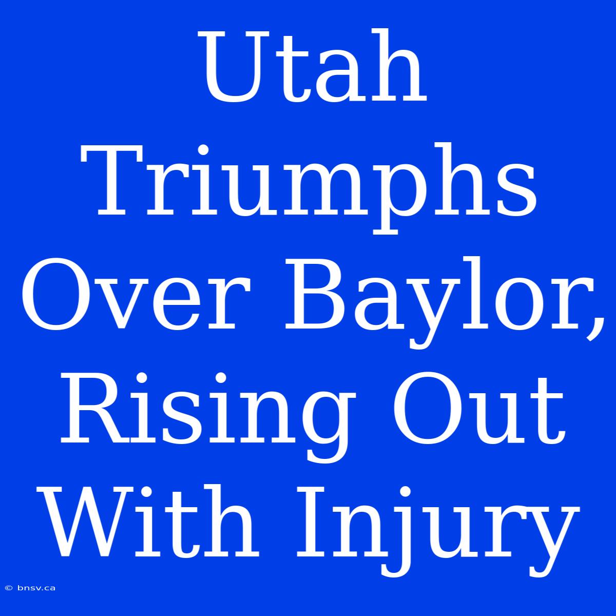 Utah Triumphs Over Baylor, Rising Out With Injury