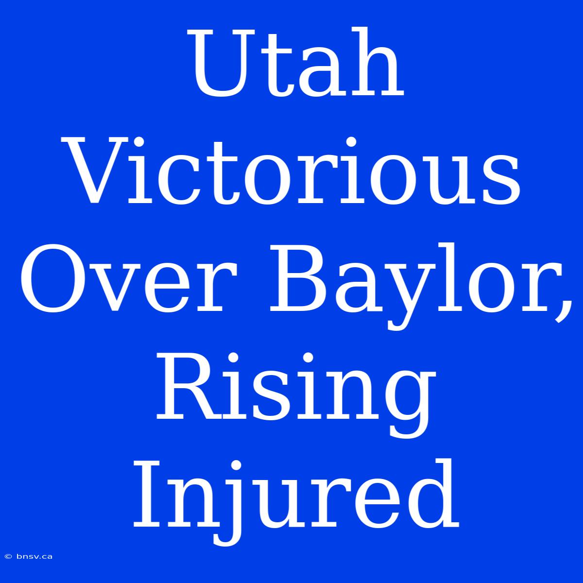 Utah Victorious Over Baylor, Rising Injured