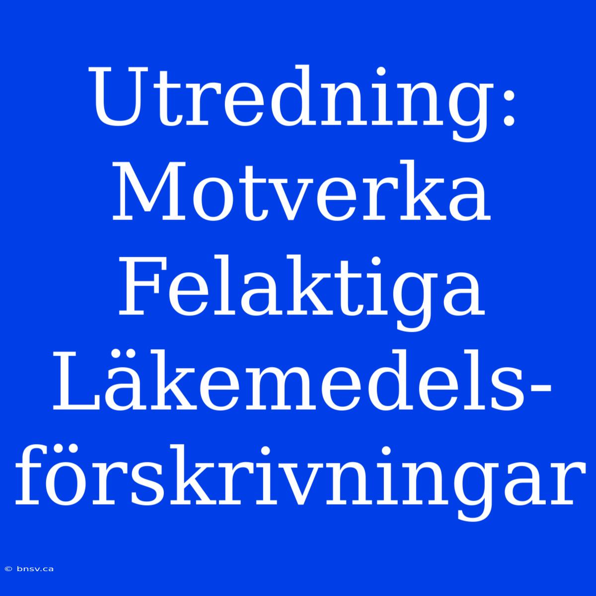 Utredning: Motverka Felaktiga Läkemedels-förskrivningar