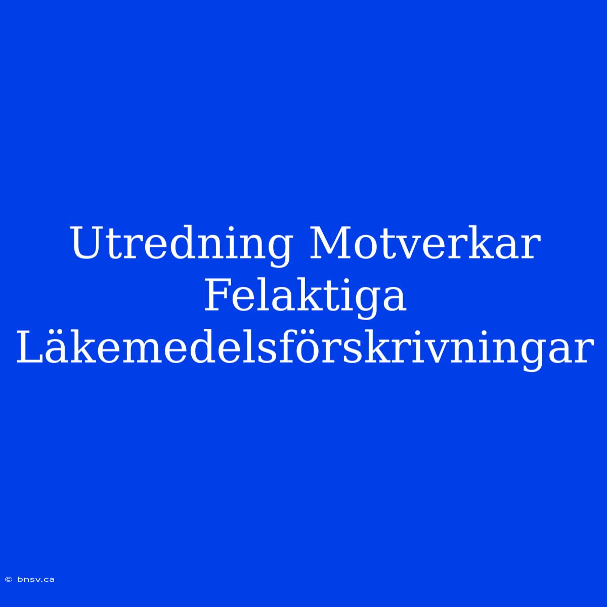 Utredning Motverkar Felaktiga Läkemedelsförskrivningar