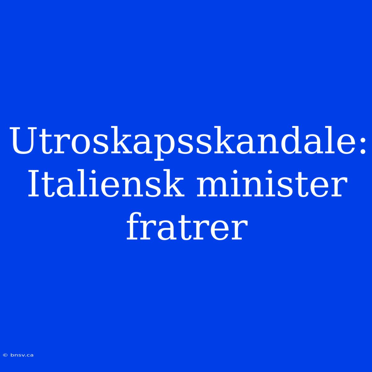 Utroskapsskandale: Italiensk Minister Fratrer