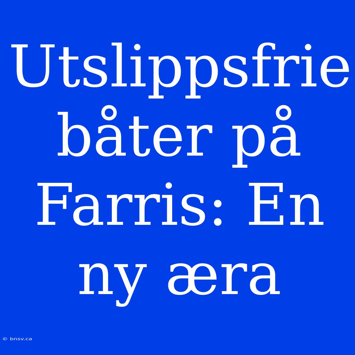 Utslippsfrie Båter På Farris: En Ny Æra