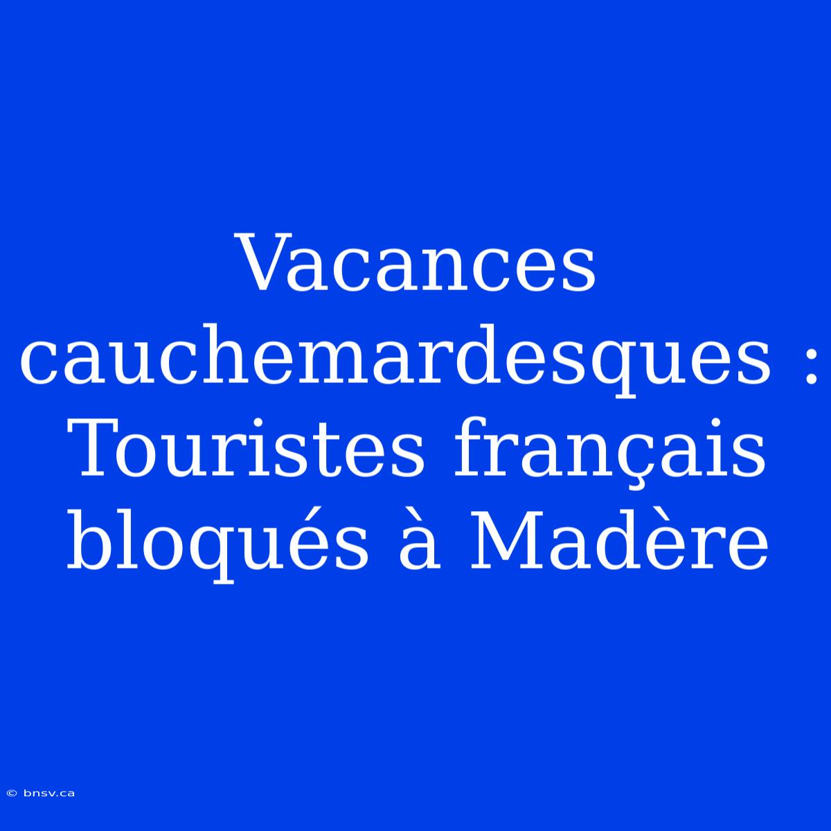 Vacances Cauchemardesques : Touristes Français Bloqués À Madère