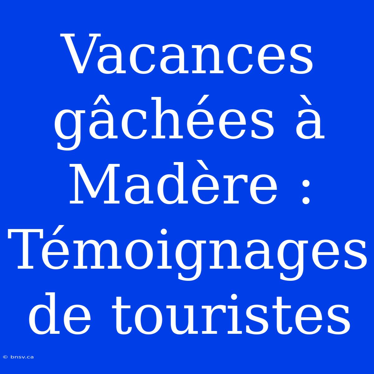 Vacances Gâchées À Madère : Témoignages De Touristes