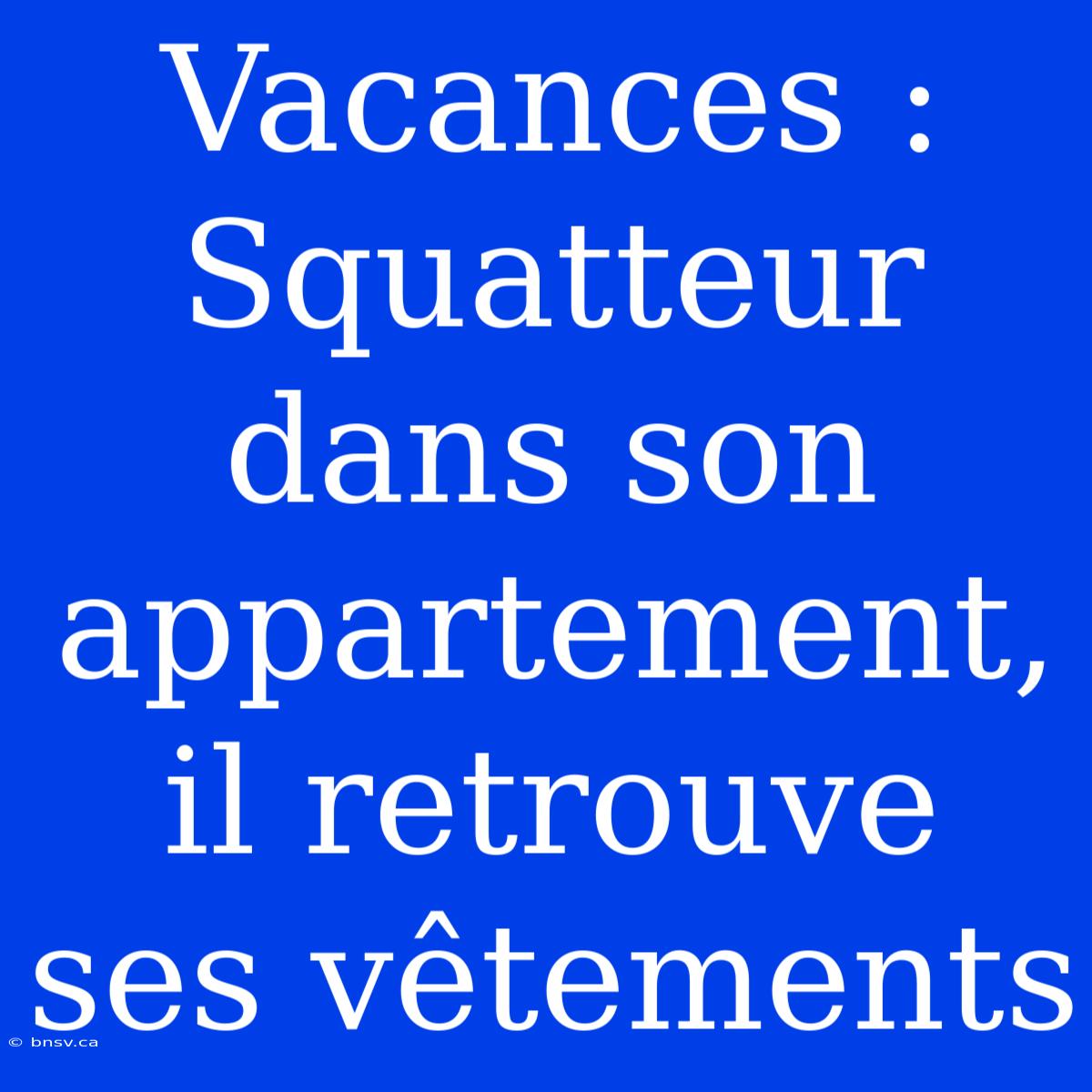 Vacances : Squatteur Dans Son Appartement, Il Retrouve Ses Vêtements