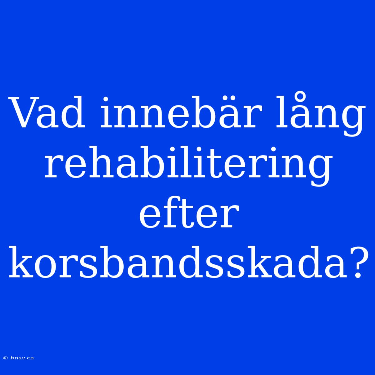 Vad Innebär Lång Rehabilitering Efter Korsbandsskada?