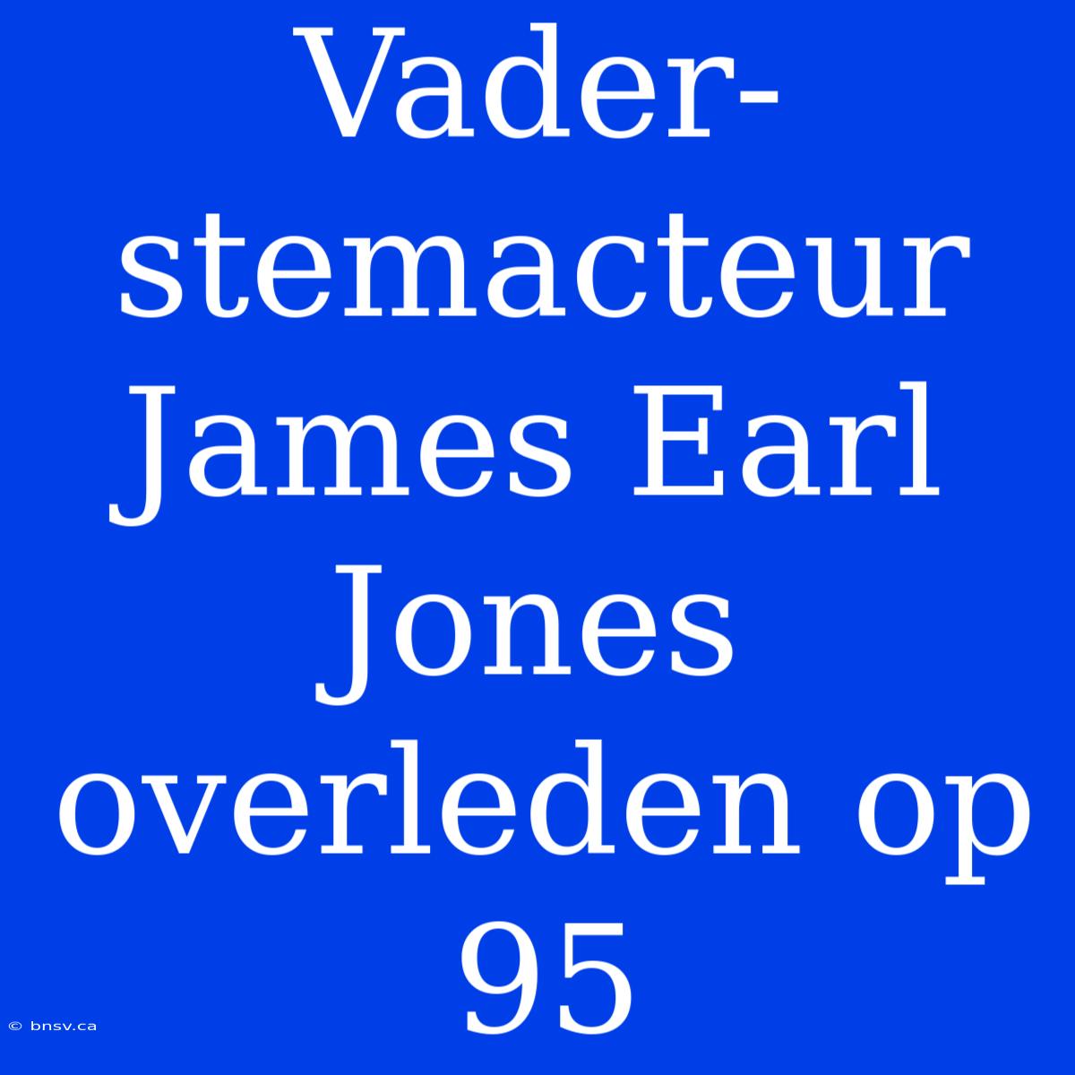 Vader-stemacteur James Earl Jones Overleden Op 95