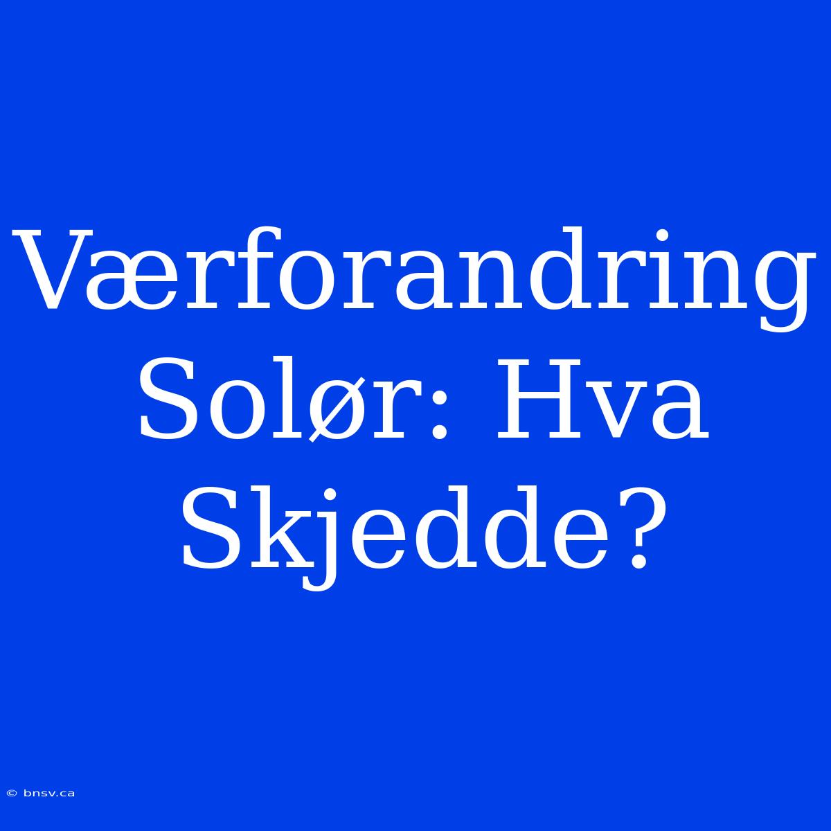 Værforandring Solør: Hva Skjedde?