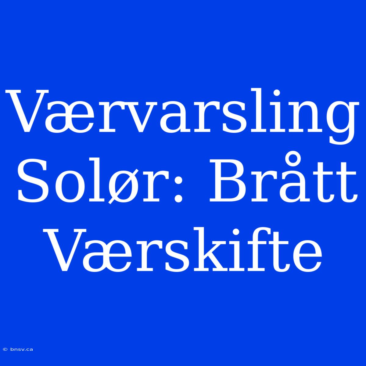 Værvarsling Solør: Brått Værskifte