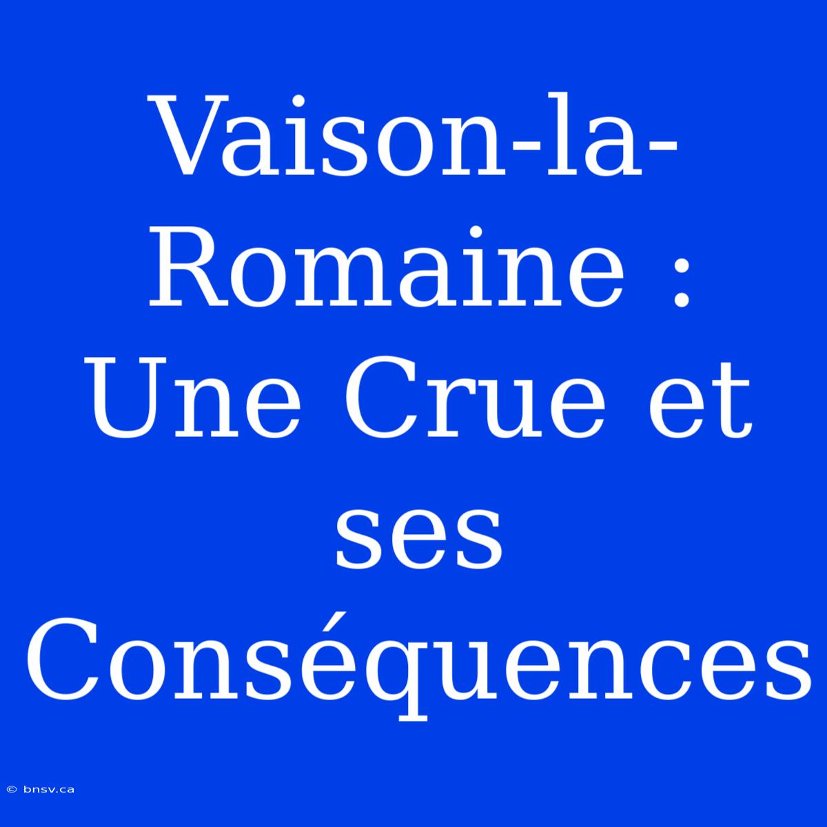 Vaison-la-Romaine : Une Crue Et Ses Conséquences