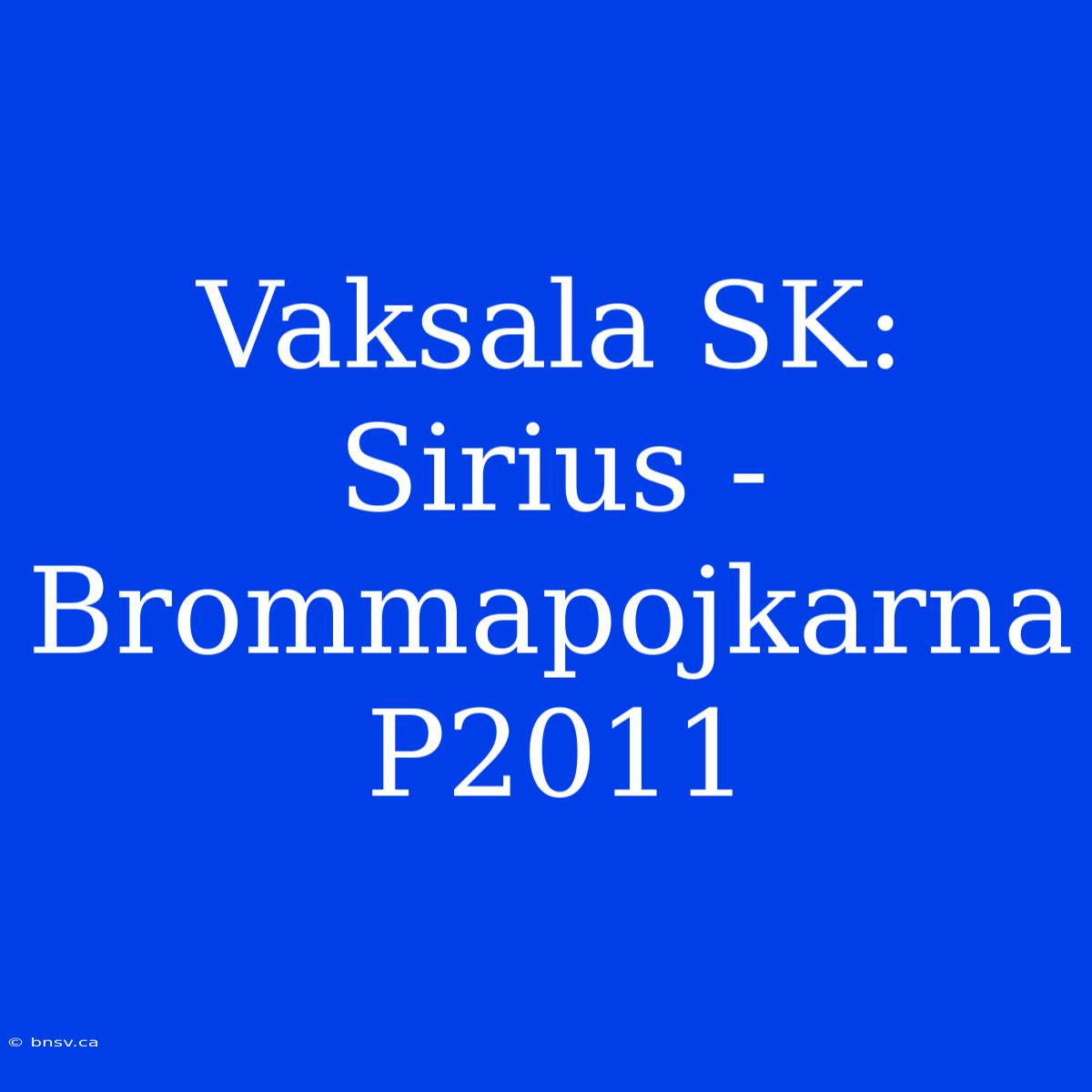 Vaksala SK: Sirius - Brommapojkarna P2011