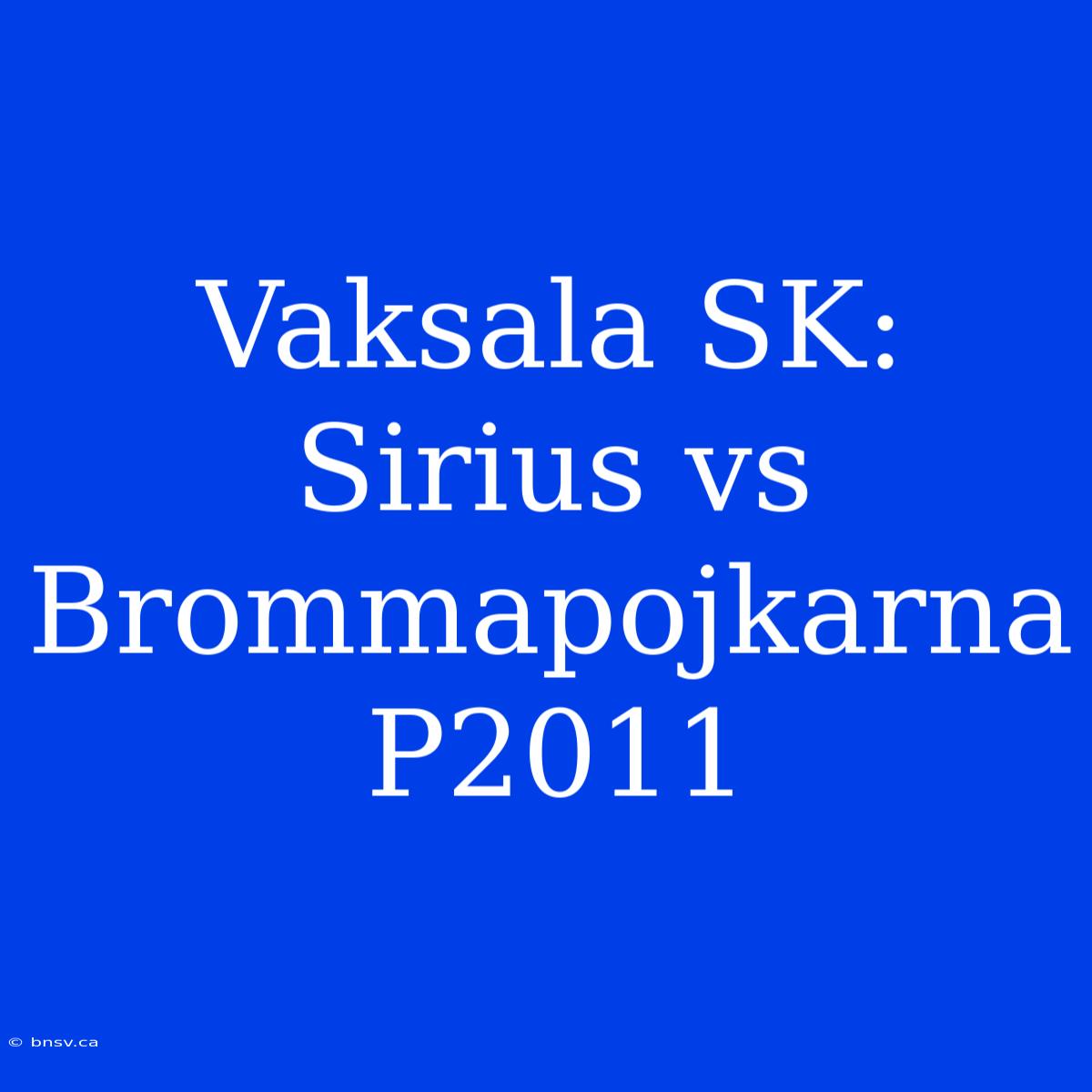 Vaksala SK: Sirius Vs Brommapojkarna P2011