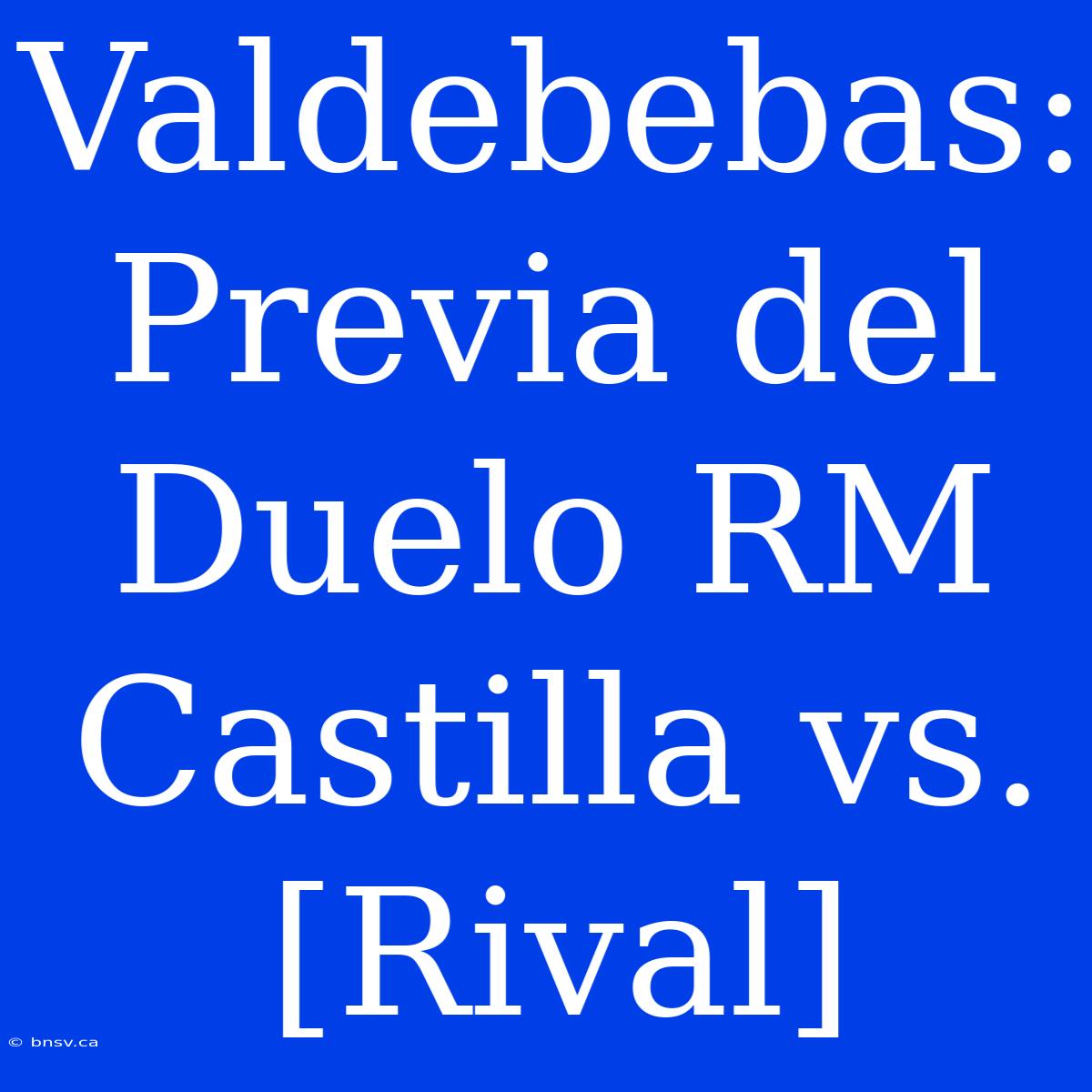 Valdebebas: Previa Del Duelo RM Castilla Vs. [Rival]