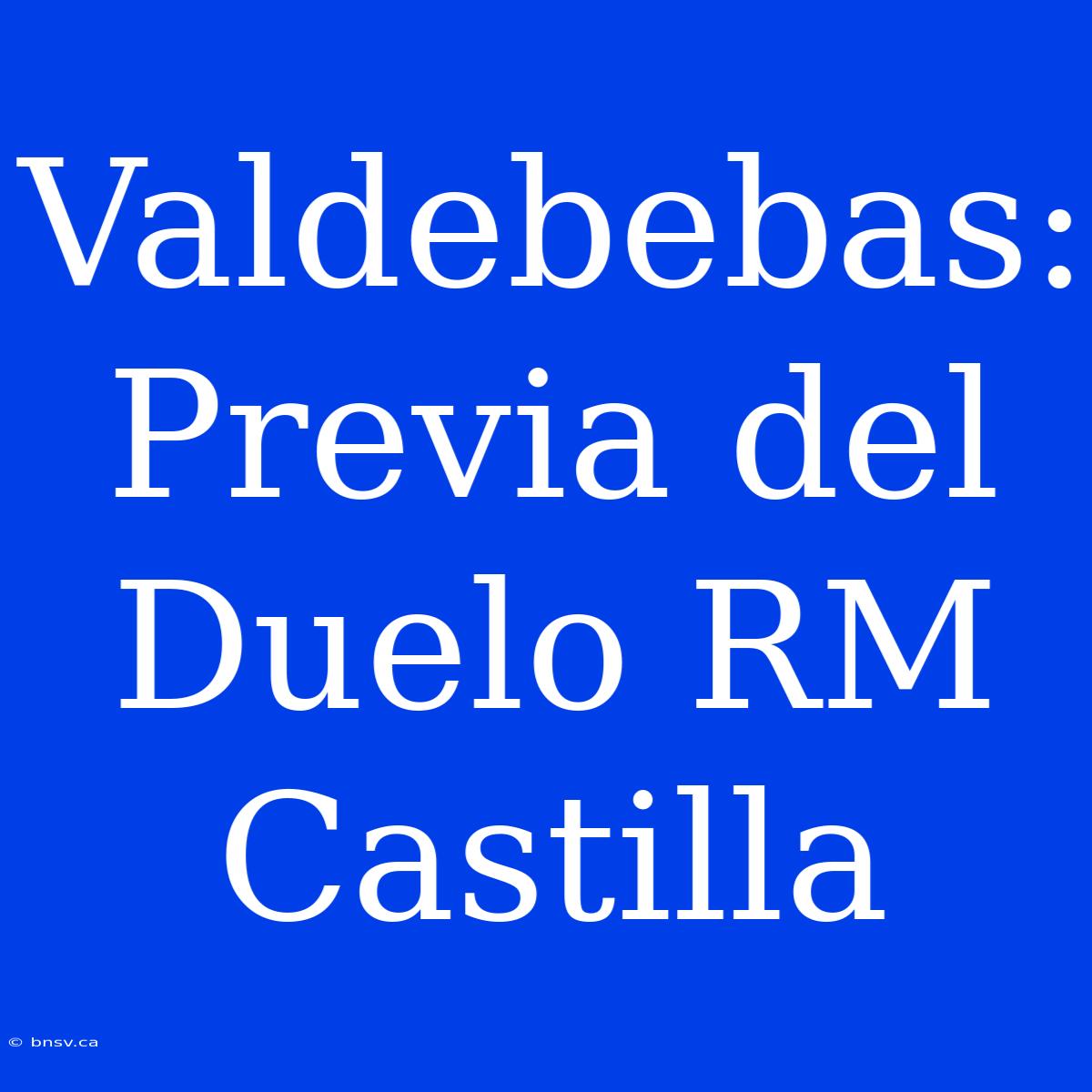 Valdebebas: Previa Del Duelo RM Castilla