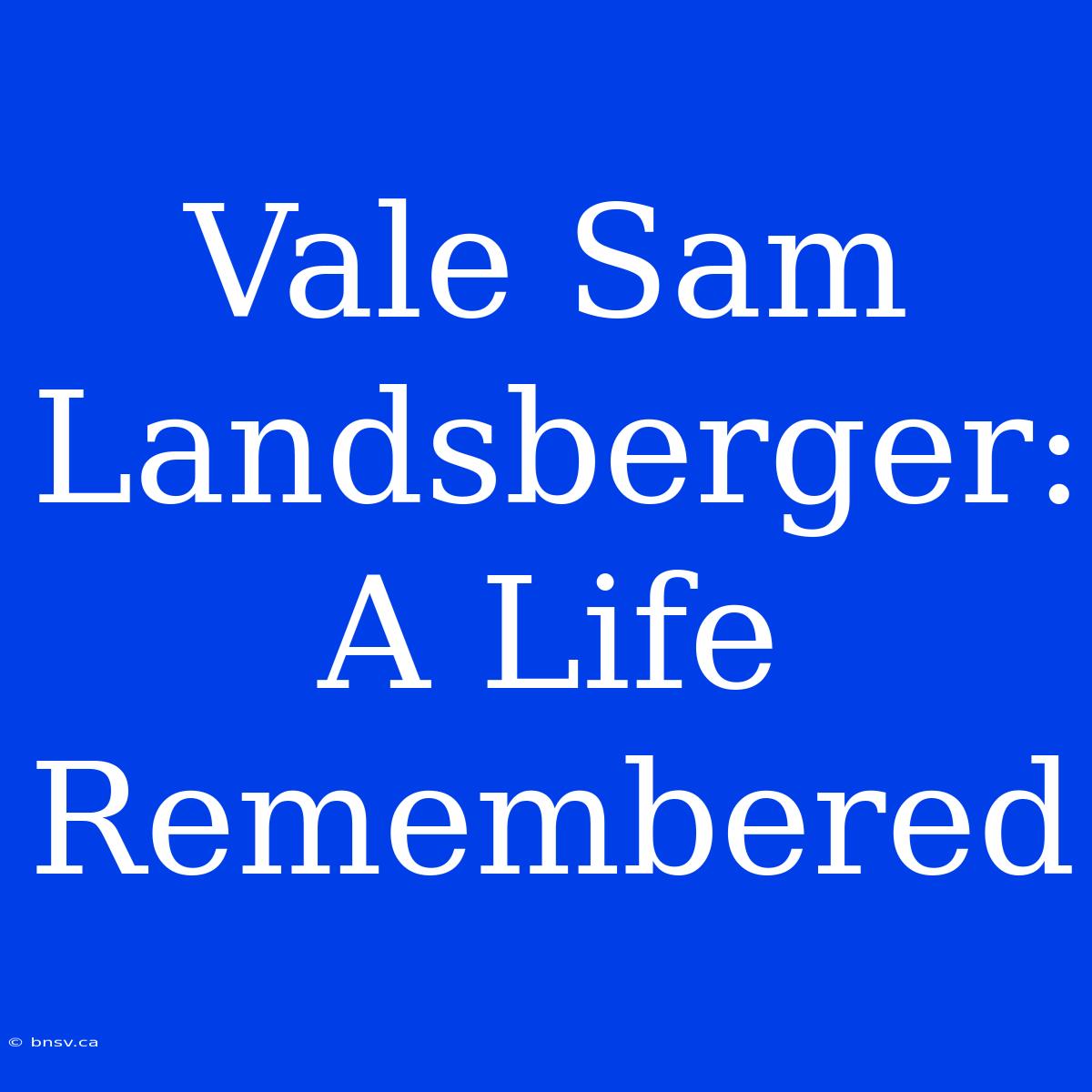 Vale Sam Landsberger: A Life Remembered