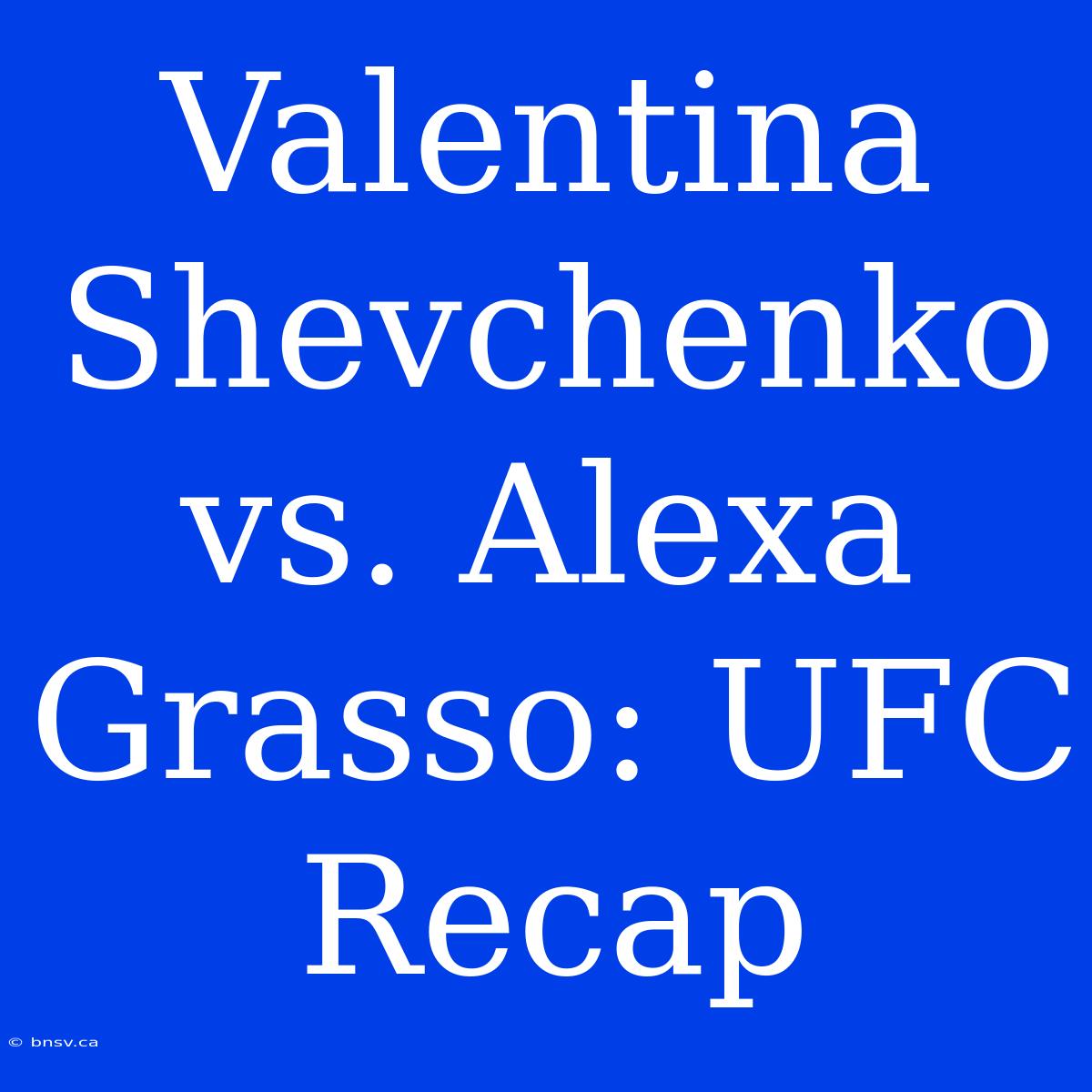 Valentina Shevchenko Vs. Alexa Grasso: UFC Recap