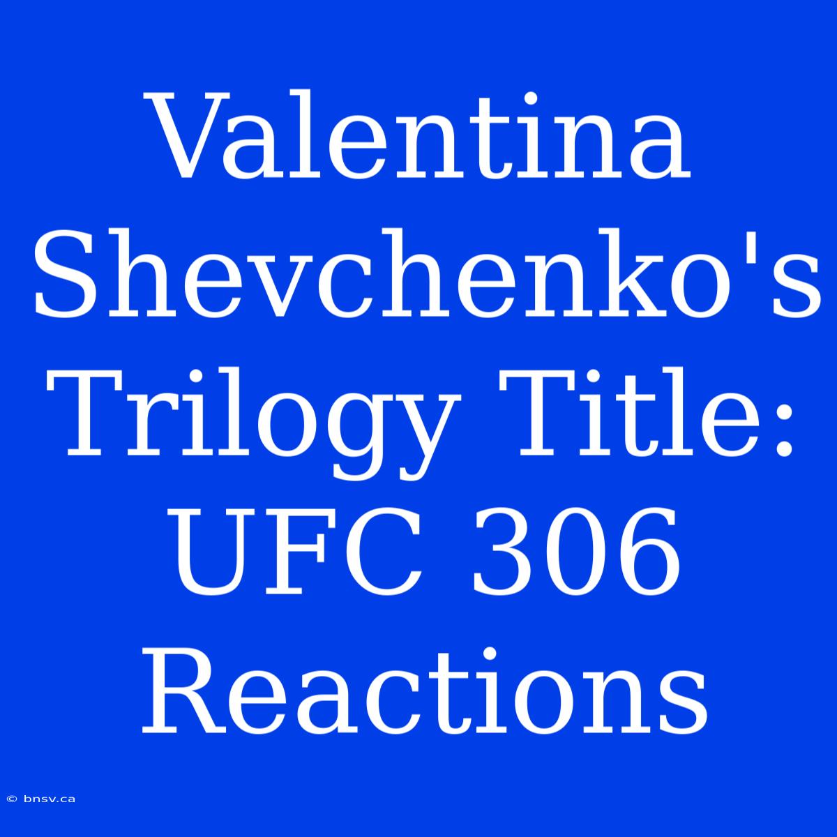 Valentina Shevchenko's Trilogy Title: UFC 306 Reactions