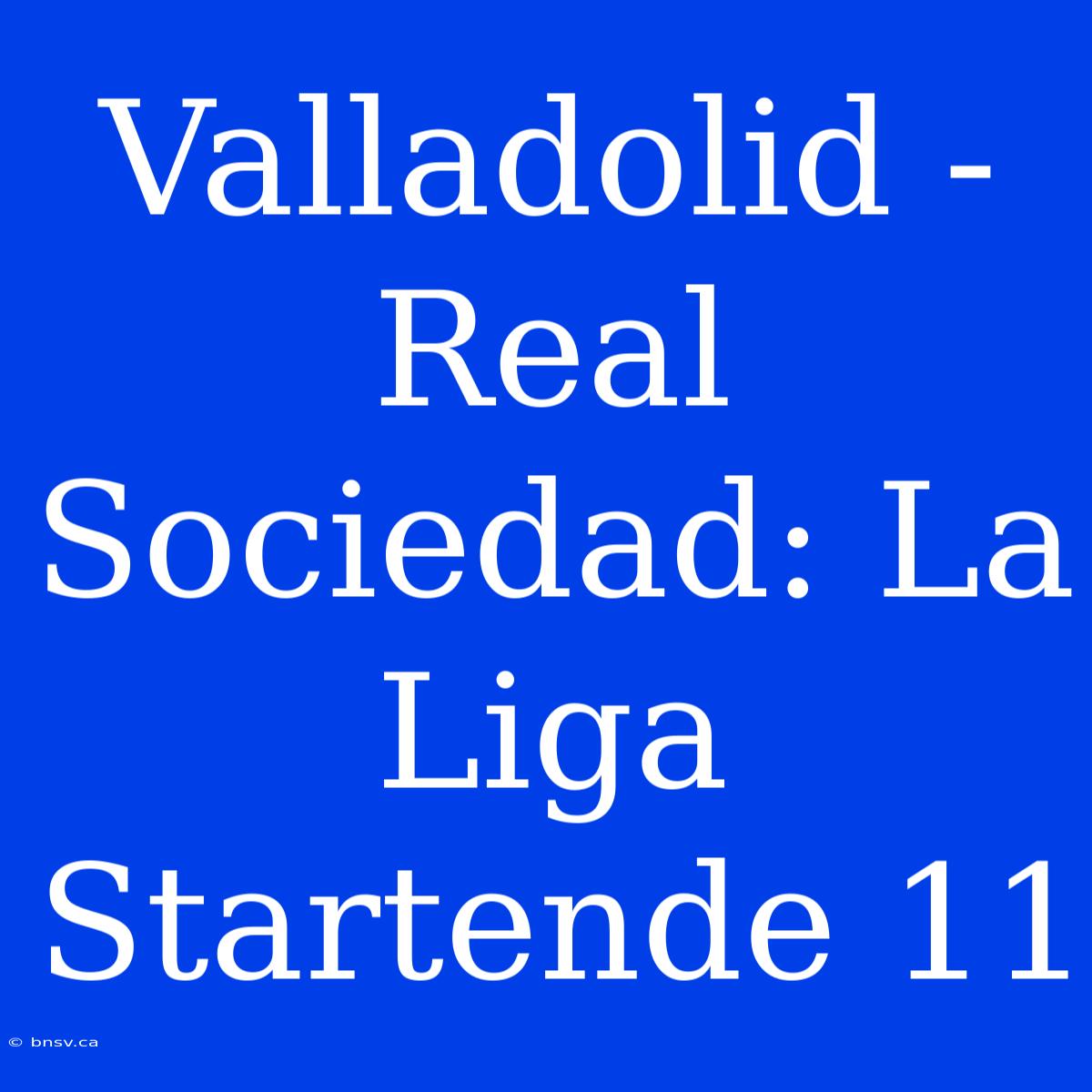 Valladolid - Real Sociedad: La Liga Startende 11