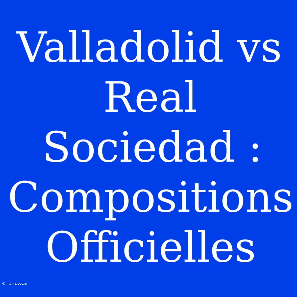 Valladolid Vs Real Sociedad : Compositions Officielles