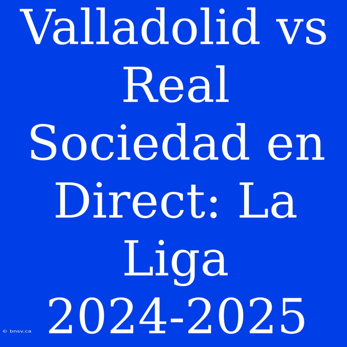 Valladolid Vs Real Sociedad En Direct: La Liga 2024-2025