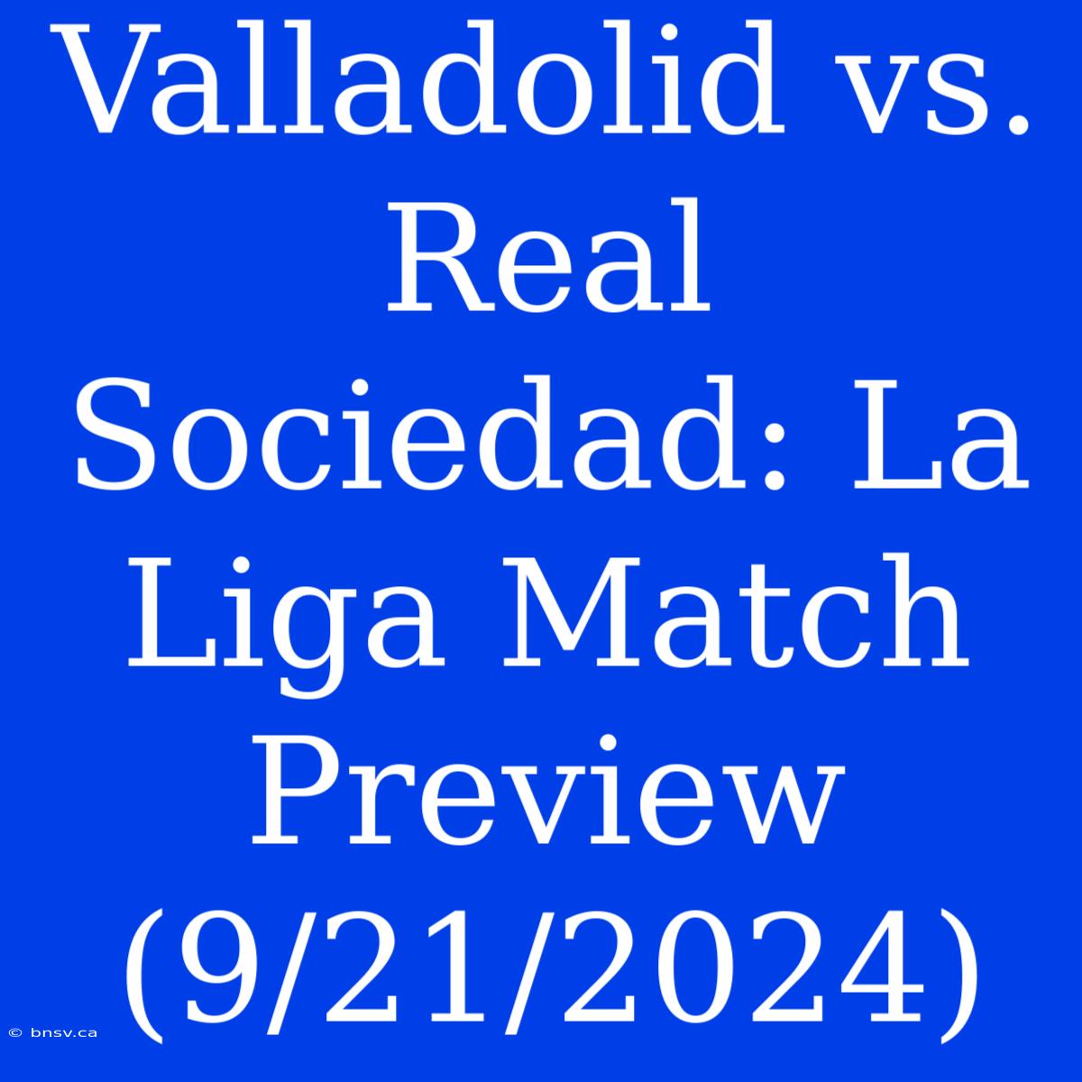 Valladolid Vs. Real Sociedad: La Liga Match Preview (9/21/2024)