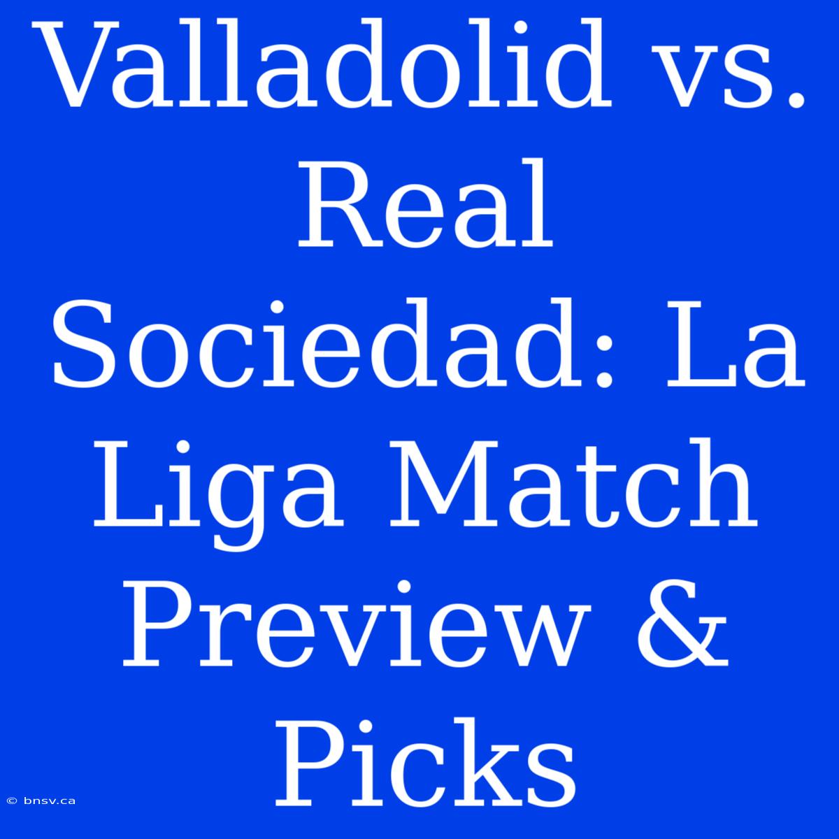 Valladolid Vs. Real Sociedad: La Liga Match Preview & Picks