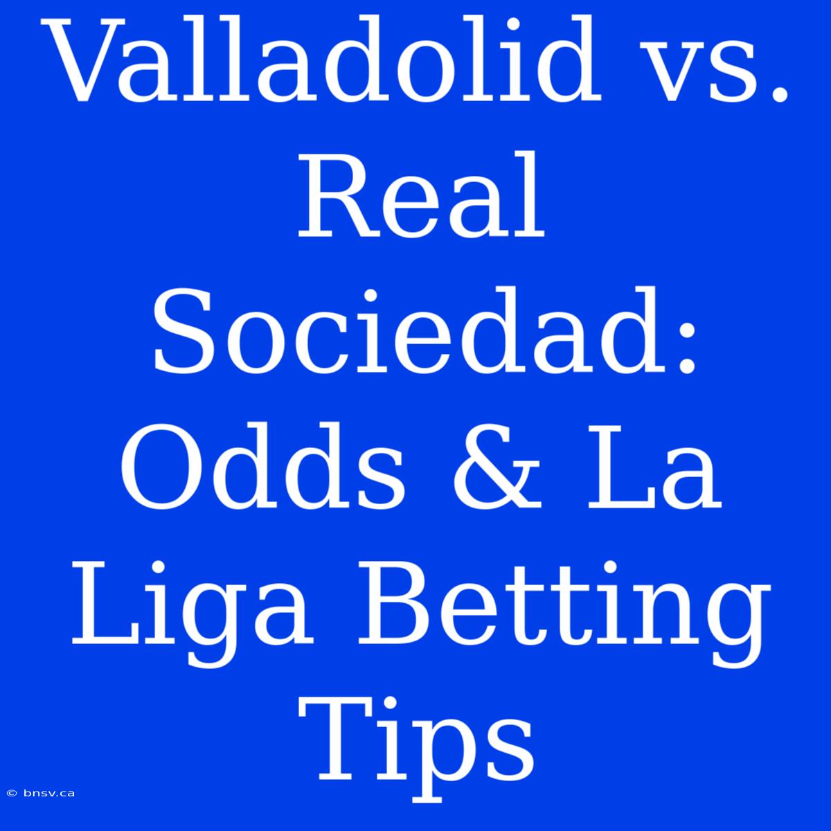 Valladolid Vs. Real Sociedad: Odds & La Liga Betting Tips