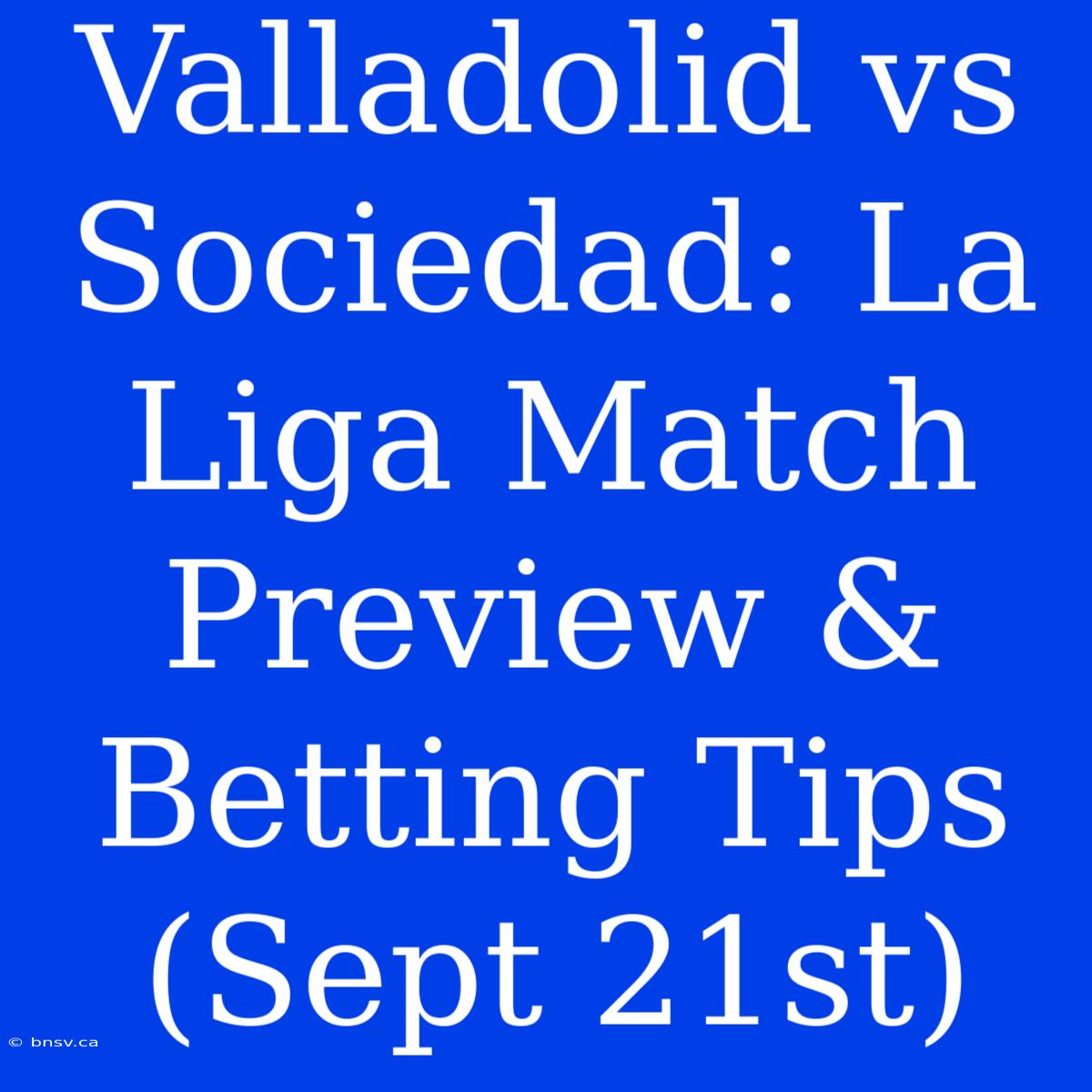 Valladolid Vs Sociedad: La Liga Match Preview & Betting Tips (Sept 21st)