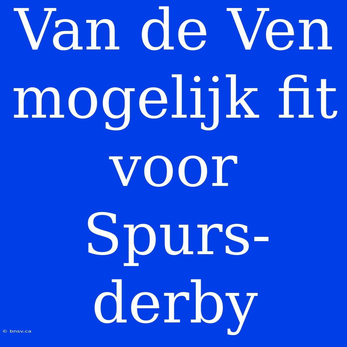 Van De Ven Mogelijk Fit Voor Spurs-derby