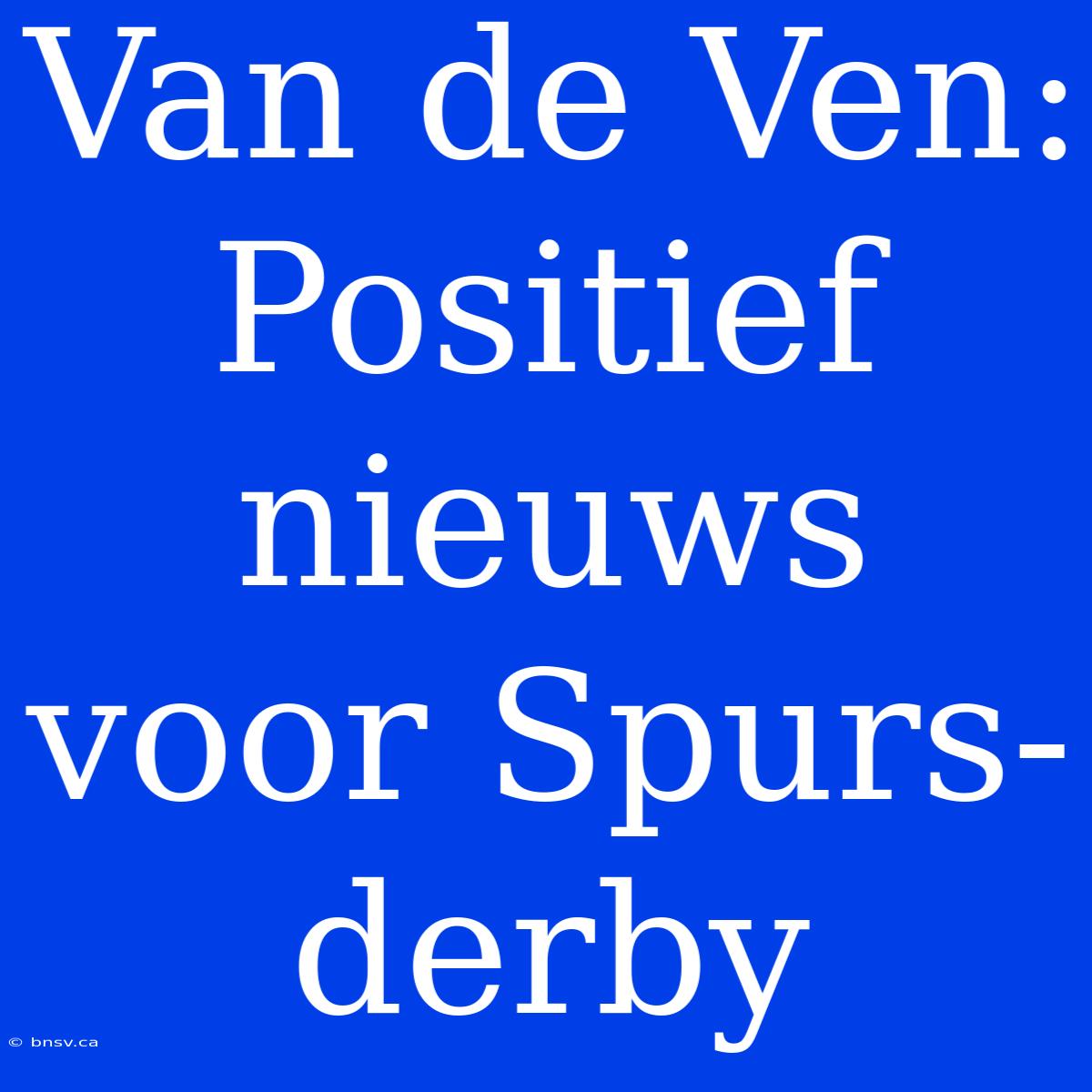 Van De Ven: Positief Nieuws Voor Spurs-derby