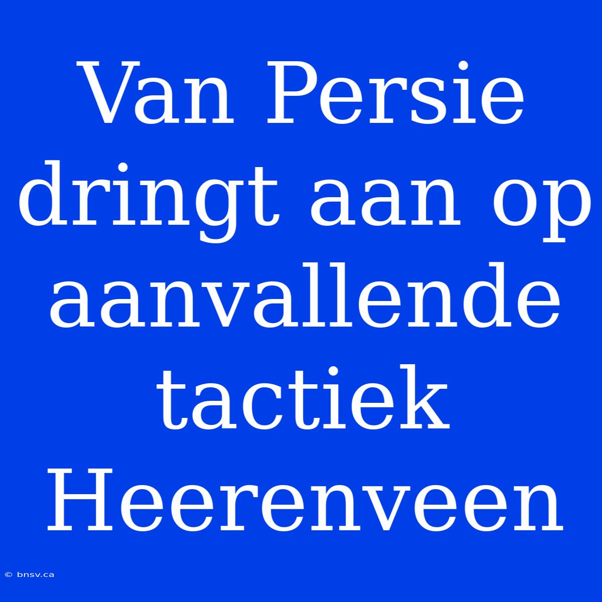 Van Persie Dringt Aan Op Aanvallende Tactiek Heerenveen