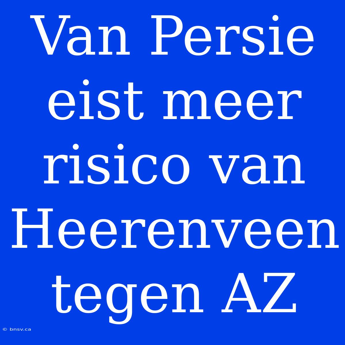 Van Persie Eist Meer Risico Van Heerenveen Tegen AZ