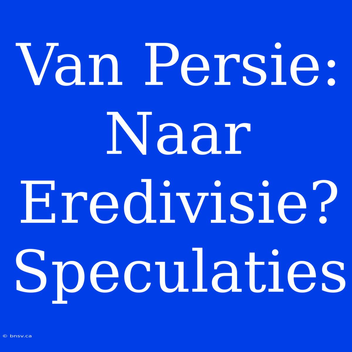 Van Persie: Naar Eredivisie? Speculaties