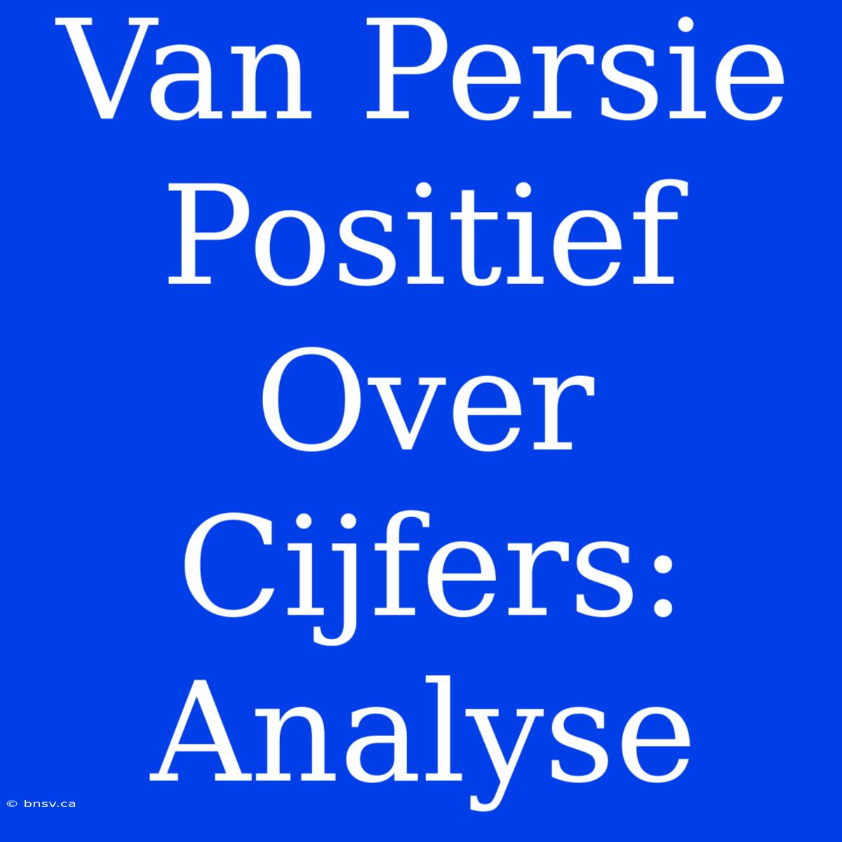 Van Persie Positief Over Cijfers: Analyse