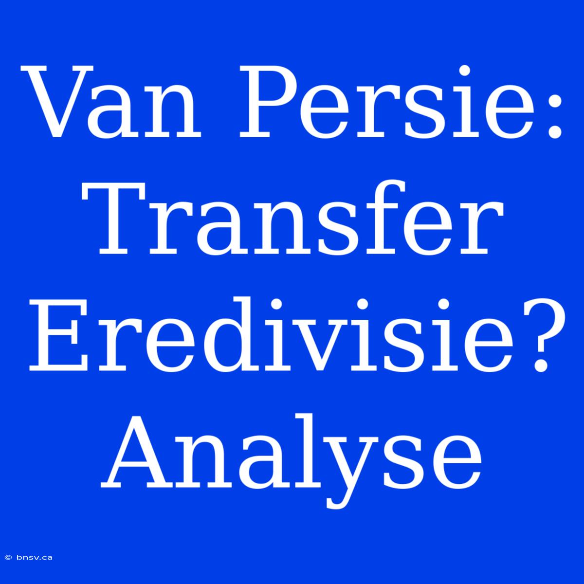 Van Persie: Transfer Eredivisie? Analyse