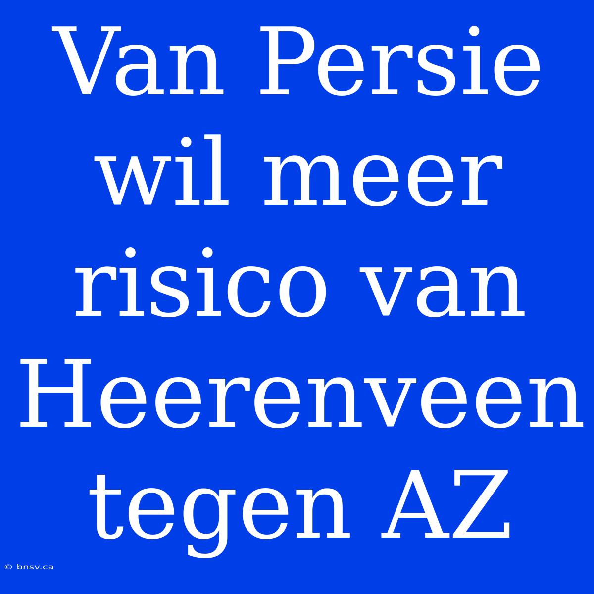 Van Persie Wil Meer Risico Van Heerenveen Tegen AZ