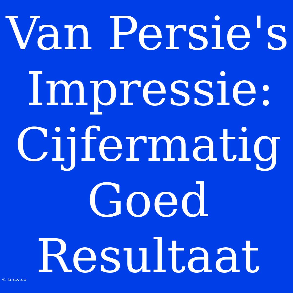 Van Persie's Impressie: Cijfermatig Goed Resultaat