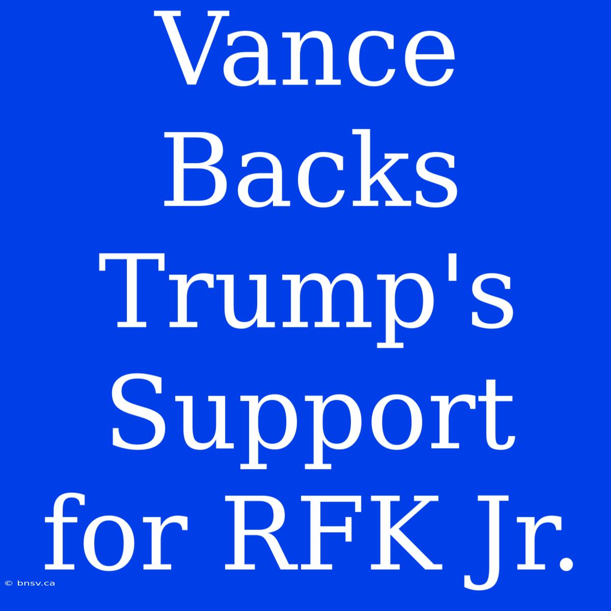 Vance Backs Trump's Support For RFK Jr.