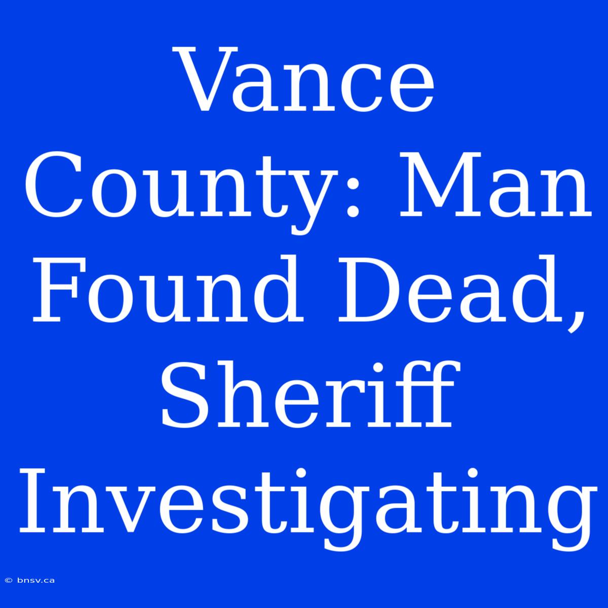 Vance County: Man Found Dead, Sheriff Investigating